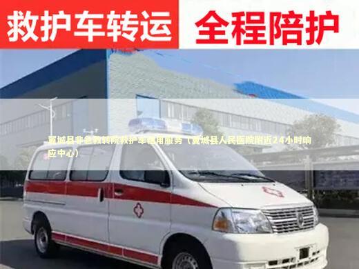 翼城县非急救转院救护车租用服务（翼城县人民医院附近24小时响应中心）