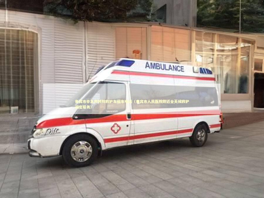 来宾市非急救转院救护车租车电话（来宾市人民医院附近全天候救护调度服务）