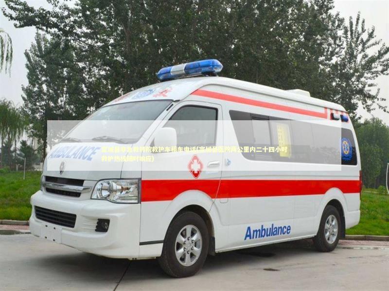 宽城县非急救转院救护车租车电话(宽城县医院两公里内二十四小时救护热线随时响应) 急救知识科普
