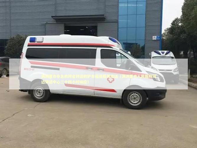 满洲里市非急救跨省转运救护车租用服务电话（满洲里市人民医院周边转运中心二十四小时响应）