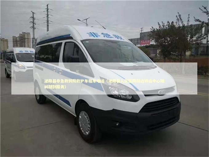 泌阳县非急救转院救护车租车电话（泌阳县人民医院周边转运中心随叫随到服务）