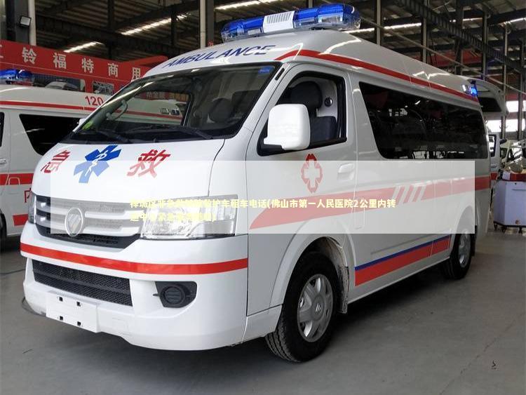 禅城区非急救转院救护车租车电话(佛山市第一人民医院2公里内转运中心紧急服务随叫)