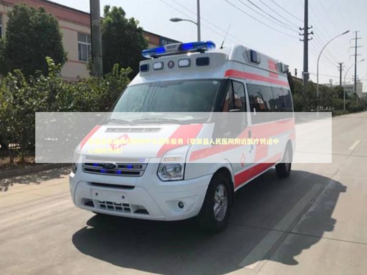 婺源县非急救转院救护车租车服务（婺源县人民医院附近医疗转运中心随叫热线）