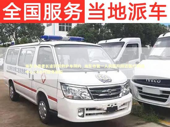 海东市患者长途转院救护车预约_海东市第一人民医院附近医疗转运中心24小时服务响应