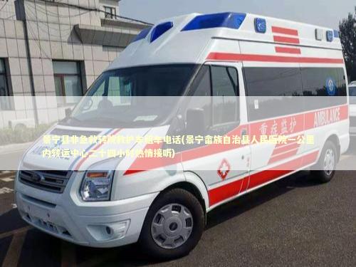 景宁县非急救转院救护车租车电话(景宁畲族自治县人民医院一公里内转运中心二十四小时热情接听)