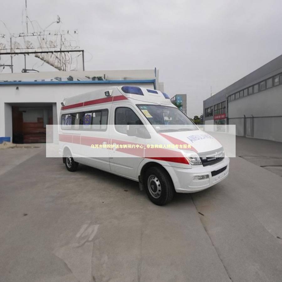 乌苏市转院护送车辆预约中心_非急救病人转运专车服务
