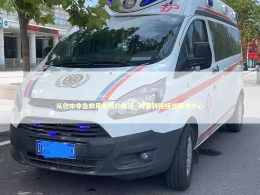 从化市非急救用车预约电话_跨省转院接送服务中心