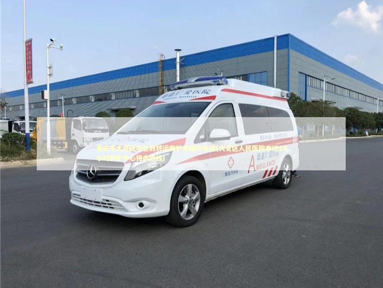 重庆市大足区非急救转运救护车租车电话(大足区人民医院本地24小时救护中心待命热线)