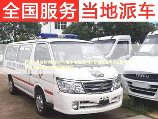 赣州市非急救转院救护车租车电话(赣州市赣县区赣州市立医院1公里内全天候救护服务随叫随到)