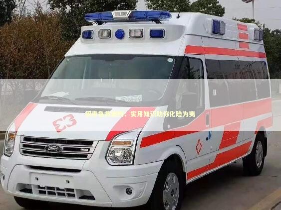 探索急救案例：实用知识助你化险为夷 急救设备百科