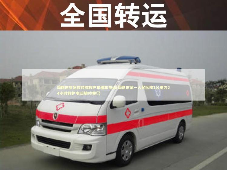 简阳市非急救转院救护车租车电话(简阳市第一人民医院1公里内24小时救护电话随时拨打) 非急救转运资讯