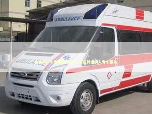 金乡救护车出租预约热线_长途转运病人专车服务