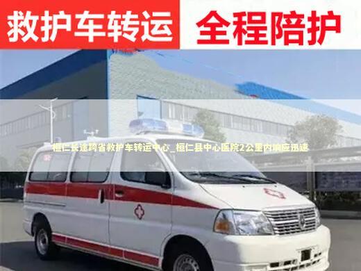 桓仁长途跨省救护车转运中心_桓仁县中心医院2公里内响应迅速
