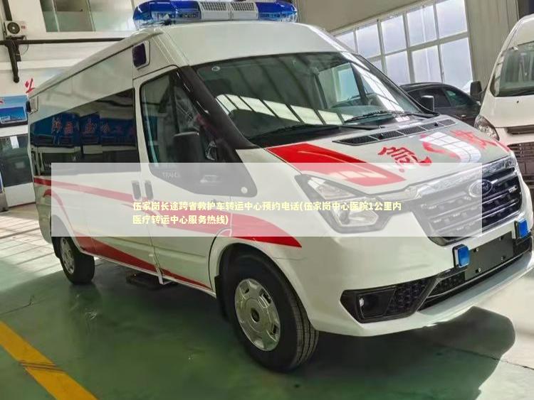 伍家岗长途跨省救护车转运中心预约电话(伍家岗中心医院1公里内医疗转运中心服务热线)
