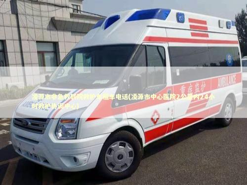 凌源市非急救转院救护车租车电话(凌源市中心医院2公里内24小时救护协调中心)