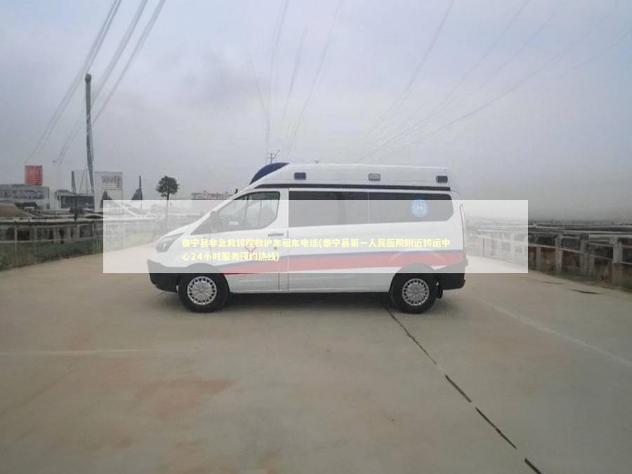 泰宁县非急救转院救护车租车电话(泰宁县第一人民医院附近转运中心24小时服务预约热线)