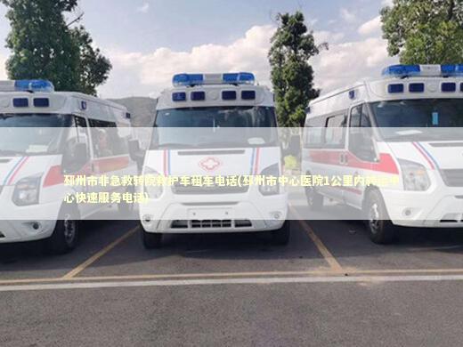 邳州市非急救转院救护车租车电话(邳州市中心医院1公里内转运中心快速服务电话)